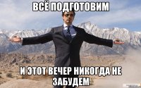 всё подготовим и этот вечер никогда не забудем