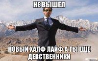 не вышел новый халф лайф а ты еще девственники