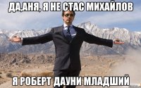 да,аня, я не стас михайлов я роберт дауни младший