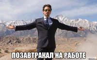  позавтракал на работе