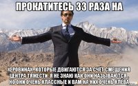 прокатитесь 33 раза на херовинах , которые двигаются за счёт смещения центра тяжести. я не знаю как они называются , но они очень классные и вам на них очень клёва