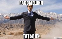 рассмешил татьяну