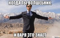 когда ты волшебник, и варя это знает