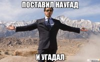 поставил наугад и угадал