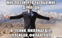 мне похуй, что ты обо мне думаешь я - гений, миллиардер, плейбой, филантроп