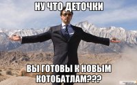 ну что деточки вы готовы к новым котобатлам???