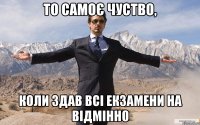 то самоє чуство, коли здав всі екзамени на відмінно