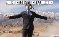 ушел спать последним из трио 