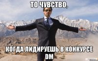 то чувство, когда лидируешь в конкурсе dm