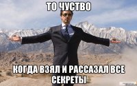 то чуство когда взял и рассазал все секреты