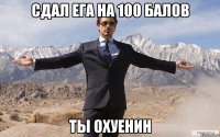 сдал ега на 100 балов ты охуенин