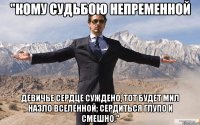 "кому судьбою непременной девичье сердце суждено, тот будет мил назло вселенной; сердиться глупо и смешно."