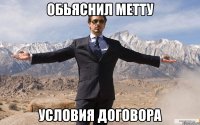 обьяснил метту условия договора