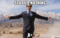 studied nothing b+