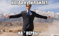 когда купил билет на " нервы "