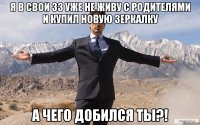 я в свои 33 уже не живу с родителями и купил новую зеркалку а чего добился ты?!