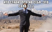 кто ставит против себя - это соло 3 2 2 