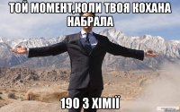 той момент,коли твоя кохана набрала 190 з хімії