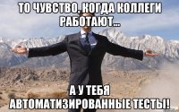 то чувство, когда коллеги работают... а у тебя автоматизированные тесты!