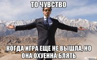 то чувство когда игра еще не вышла, но она охуенна блять