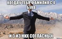 когда у тебя фамилия с 4 букв и 3 из них согласных