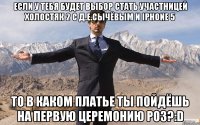 если у тебя будет выбор стать участницей холостяк 2 с д.е.сычёвым и iphone 5 то в каком платье ты пойдёшь на первую церемонию роз?:d