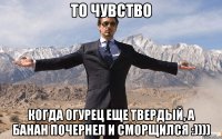 то чувство когда огурец еще твердый, а банан почернел и сморщился :))))