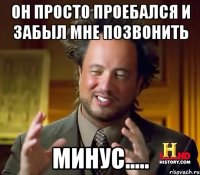 он просто проебался и забыл мне позвонить минус.....