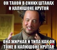 он такой в синих штанах и капюшоне крутой она жирная и типа как он тоже в капюшоне крутая