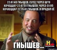 22:07:43 гнышев: су152 через што качеццо? 22:07:51 гнышев: через су 85 качаеццо? 22:15:01 гнышев: я продал её гнышев...