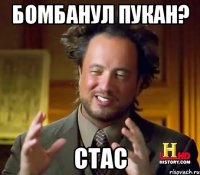 бомбанул пукан? стас