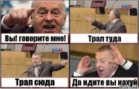 Вы! говорите мне! Трал туда Трал сюда Да идите вы нахуй