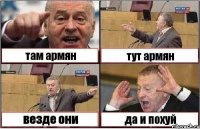 там армян тут армян везде они да и похуй