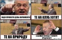 НАДО ПРОВЕСТИ ДЕНЬ ПАРЛАМЕНТА! ТЕ НА КЛУБ ХОТЯТ ТЕ НА ПРИРОДУ А БАХМАН ВООБЩЕ 7 НОЯБРЯ ПРЕДЛАГАЕТ!