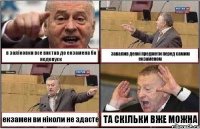 в заліковки все вистав до екзамена бо недопуск завалив деякі предмети перед самим екзаменом екзамен ви ніколи не здасте ТА СКІЛЬКИ ВЖЕ МОЖНА