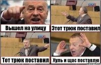 Вышел на улицу Этот трюк поставил Тот трюк поставил Хуль и щас поставлю