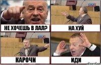 НЕ ХОЧЕШЬ В ЛАЛ? НА ХУЙ КАРОЧИ ИДИ