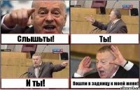 Слышьты! Ты! И ты! Пошли в задницу к моей жене!