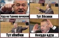 Иду на Турнир вечером Тут Лёсики Тут х0м9ки Некуда идти