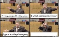 Тут Влад продал Wrestling Memes В wC обновлений почти нет Здесь вообще Эпицентр 