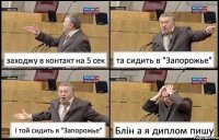 заходжу в контакт на 5 сек та сидить в "Запорожье" і той сидить в "Запорожье" Блін а я диплом пишу