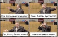 Эти, блять, сидят отдыхают! Там, блять, тусуются! Тут, блять, бухают во всю! Когда, БЛЯТЬ, купаца-то поедем?!