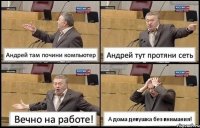 Андрей там почини компьютер Андрей тут протяни сеть Вечно на работе! А дома девушка без внимания!