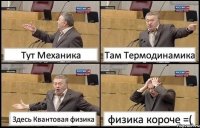 Тут Механика Там Термодинамика Здесь Квантовая физика физика короче =(