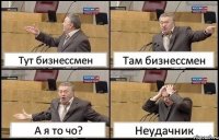 Тут бизнессмен Там бизнессмен А я то чо? Неудачник