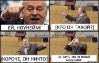 Ей, ноунейм! [Кто он такой?] Короче, он никто! Ах, блять, это же новый Модератор!