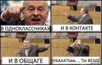 В одноклассниках И в контакте и в общаге Ебааатььь.... ты везде
