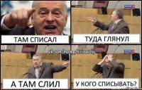 там списал туда глянул а там слил у кого списывать?