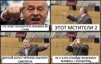 Тот хочет посмотреть человека из стали Этот мстители 2 Другой хочет чёрную пантеру смотреть Ну а я,что я?Пойду железного человека 3 посмотрю