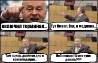 включил терминал... Тут Вивап, Вах, и медиана... Там приор, двойное дно и консолидация... Йобанаврот! А мне хуле делать???